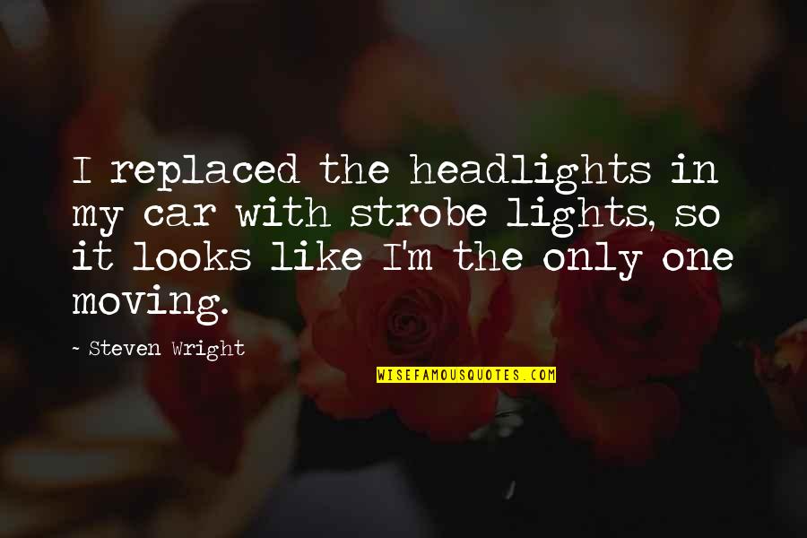 I M Only One Quotes By Steven Wright: I replaced the headlights in my car with