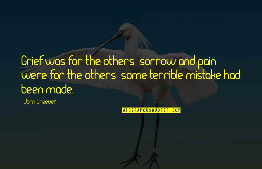 I Made A Terrible Mistake Quotes By John Cheever: Grief was for the others; sorrow and pain