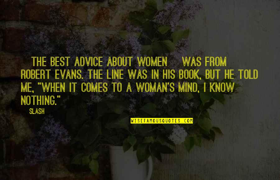 I May Not Say Anything But I Know Quotes By Slash: [the best advice about women] was from Robert