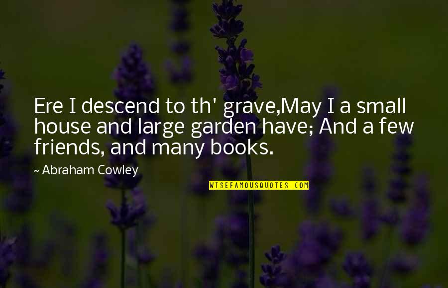 I May Only Have A Few Friends Quotes By Abraham Cowley: Ere I descend to th' grave,May I a