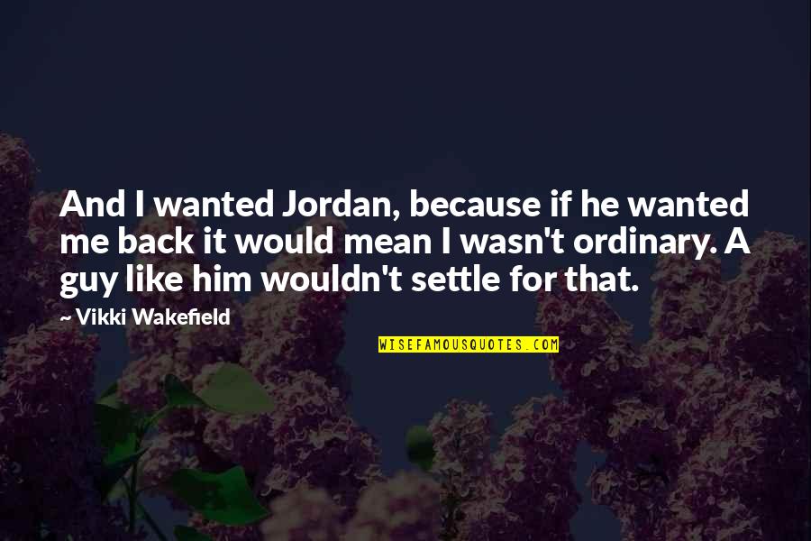 I Mean It Love Quotes By Vikki Wakefield: And I wanted Jordan, because if he wanted