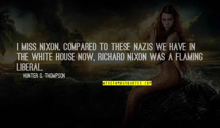 I Miss My House Quotes By Hunter S. Thompson: I miss Nixon. Compared to these Nazis we