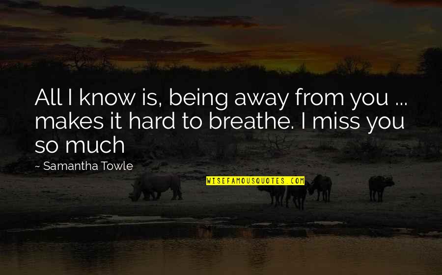 I Miss You Book Quotes By Samantha Towle: All I know is, being away from you