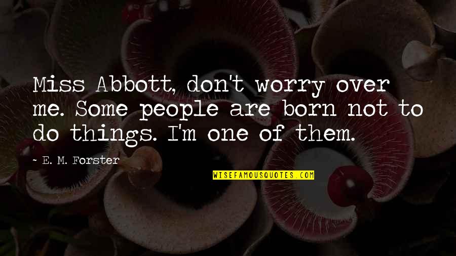 I Miss You More Than Life Quotes By E. M. Forster: Miss Abbott, don't worry over me. Some people