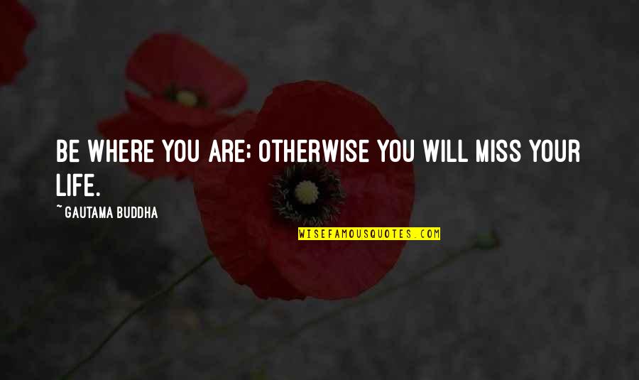 I Miss You More Than Life Quotes By Gautama Buddha: Be where you are; otherwise you will miss