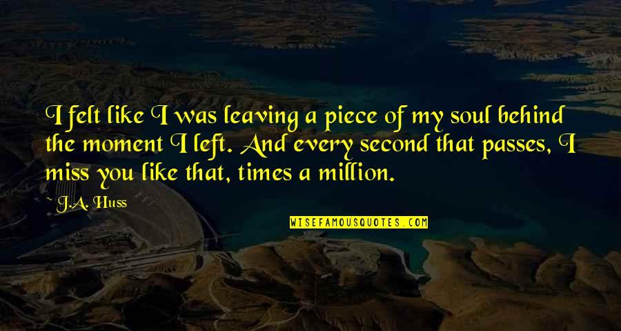 I Miss You You Quotes By J.A. Huss: I felt like I was leaving a piece