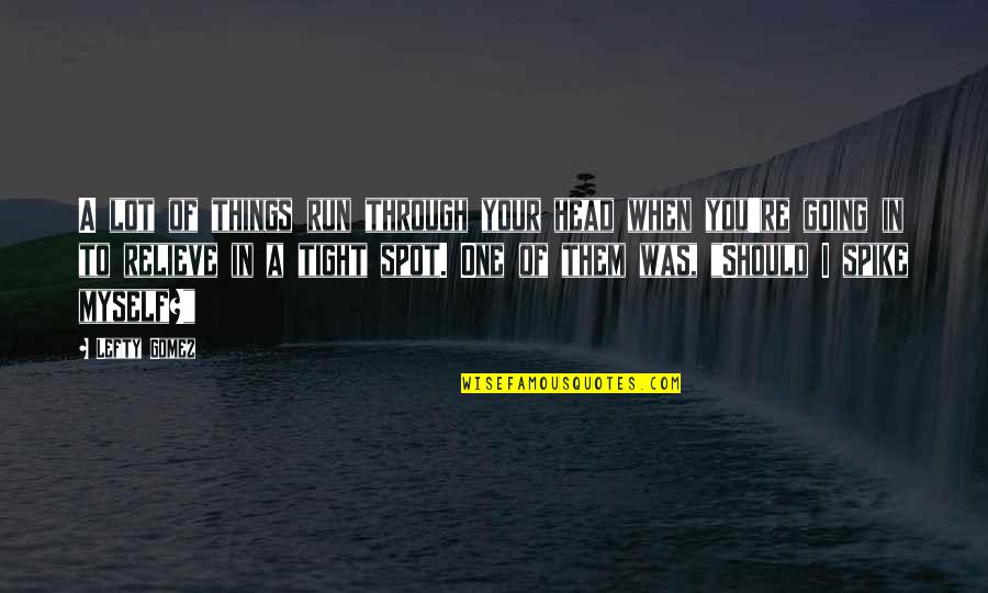 I Need Someone To Talk Too Quotes By Lefty Gomez: A lot of things run through your head