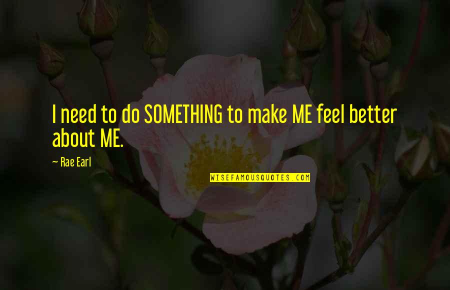 I Need To Do Me Quotes By Rae Earl: I need to do SOMETHING to make ME