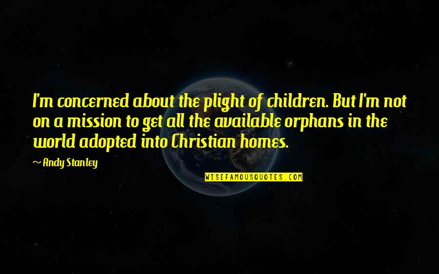 I Not Available Quotes By Andy Stanley: I'm concerned about the plight of children. But