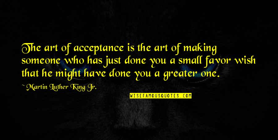 I Only Have One Wish Quotes By Martin Luther King Jr.: The art of acceptance is the art of