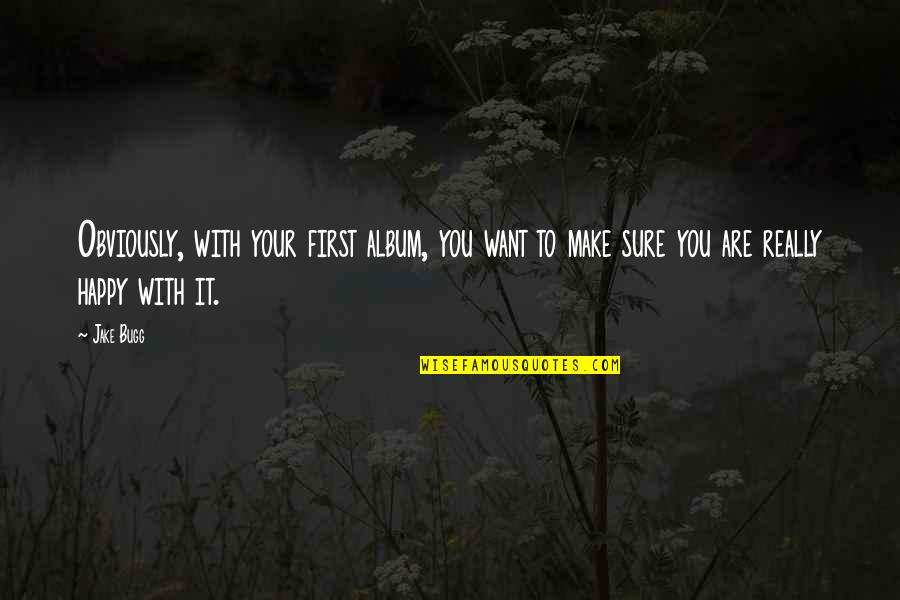 I Only Want To Make You Happy Quotes By Jake Bugg: Obviously, with your first album, you want to