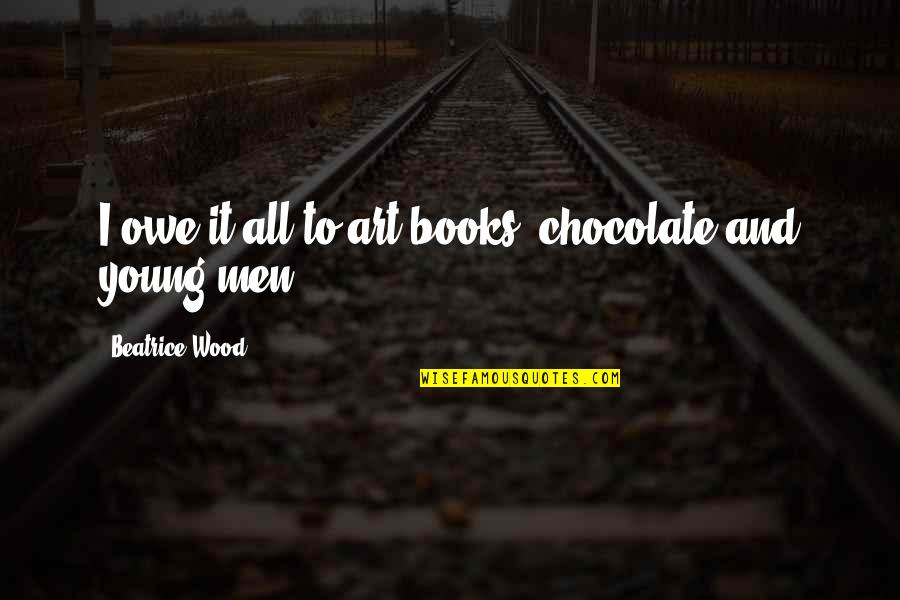 I Owe Quotes By Beatrice Wood: I owe it all to art books, chocolate