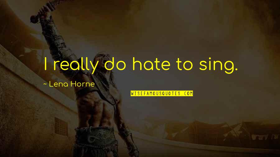 I Really Hate Quotes By Lena Horne: I really do hate to sing.