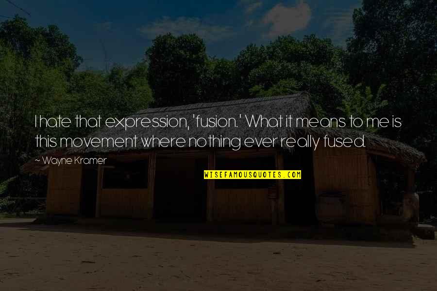 I Really Hate Quotes By Wayne Kramer: I hate that expression, 'fusion.' What it means