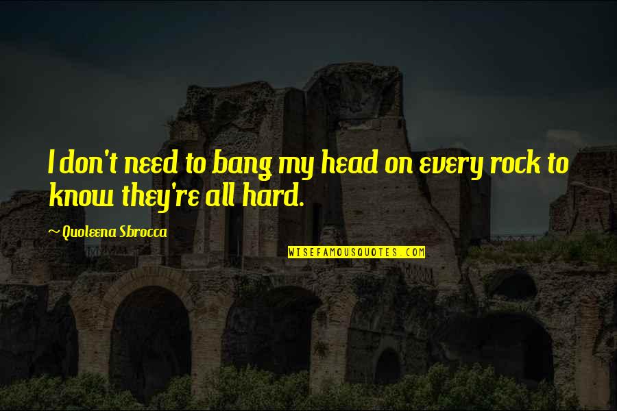 I Rock Quotes By Quoleena Sbrocca: I don't need to bang my head on