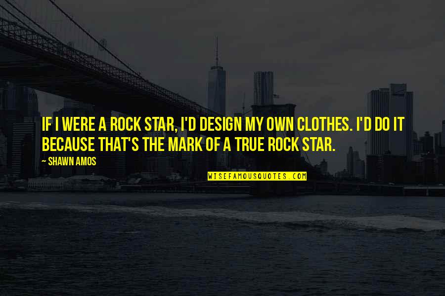 I Rock Quotes By Shawn Amos: If I were a rock star, I'd design