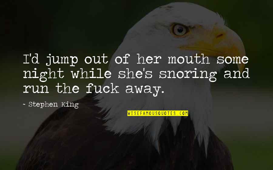 I Run Away Quotes By Stephen King: I'd jump out of her mouth some night