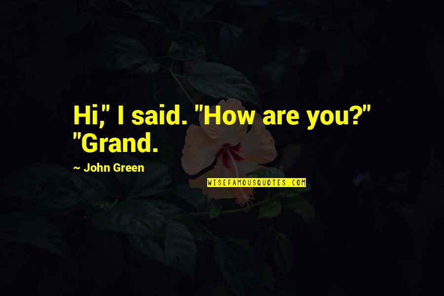 I Said Quotes By John Green: Hi," I said. "How are you?" "Grand.