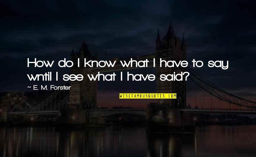 I Said What I Said Quotes By E. M. Forster: How do I know what I have to