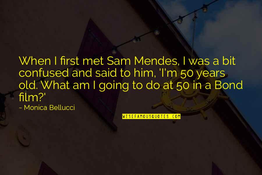 I Said What I Said Quotes By Monica Bellucci: When I first met Sam Mendes, I was