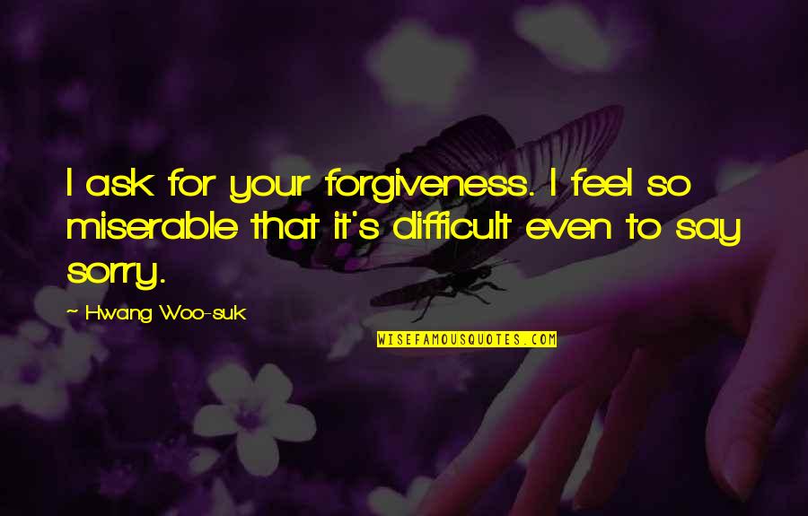 I Say Sorry Quotes By Hwang Woo-suk: I ask for your forgiveness. I feel so