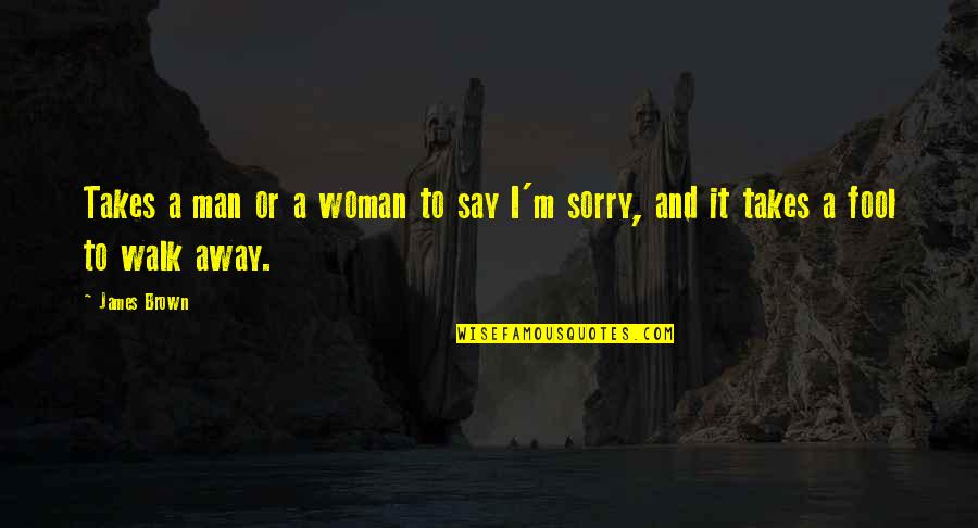 I Say Sorry Quotes By James Brown: Takes a man or a woman to say