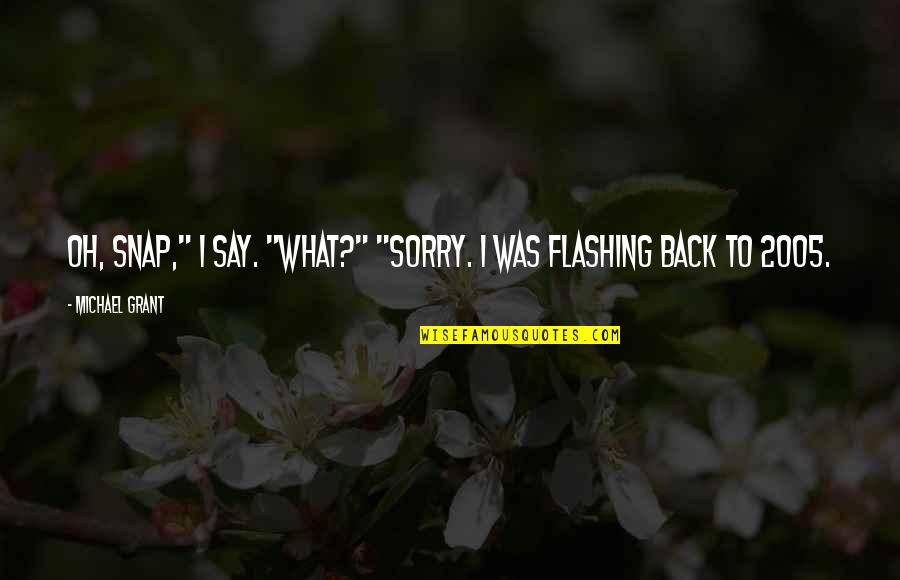 I Say Sorry Quotes By Michael Grant: Oh, Snap," I say. "What?" "Sorry. I was