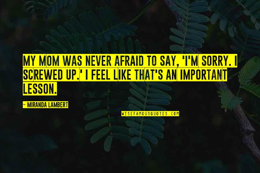 I Say Sorry Quotes By Miranda Lambert: My mom was never afraid to say, 'I'm