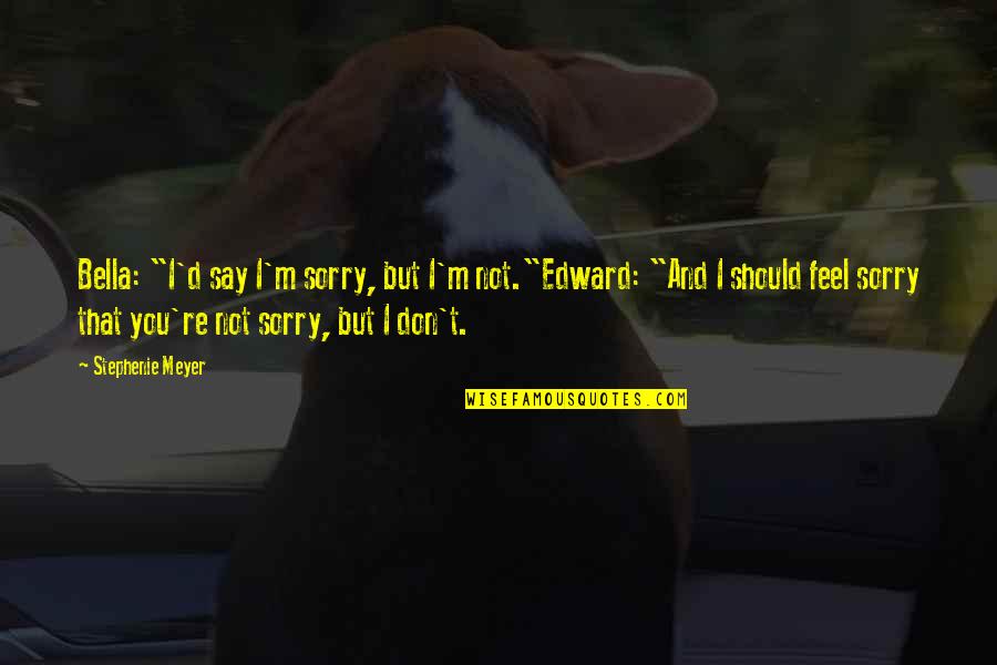 I Say Sorry Quotes By Stephenie Meyer: Bella: "I'd say I'm sorry, but I'm not."Edward: