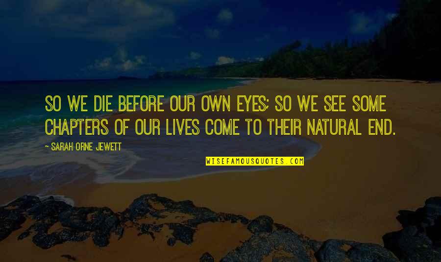 I See You In My Eyes Quotes By Sarah Orne Jewett: So we die before our own eyes; so