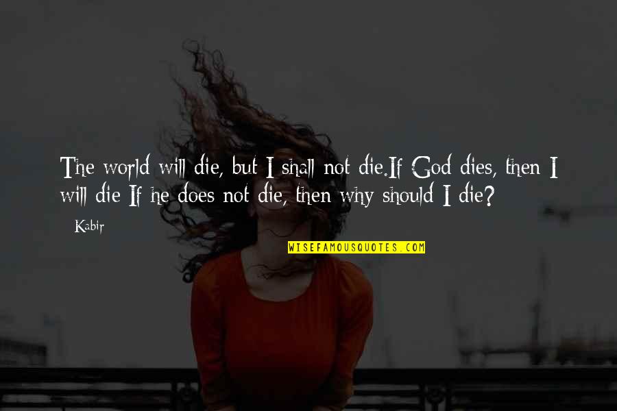 I Should Die Quotes By Kabir: The world will die, but I shall not