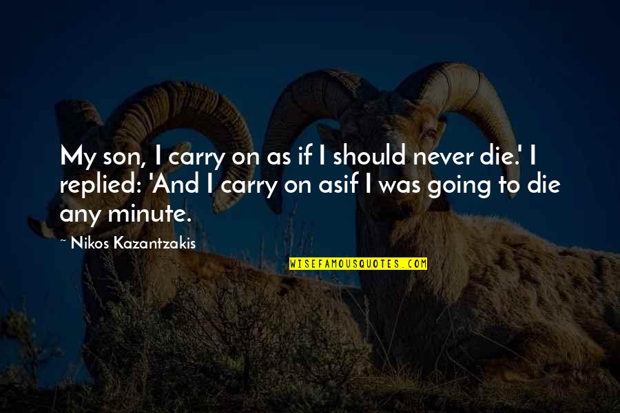 I Should Die Quotes By Nikos Kazantzakis: My son, I carry on as if I