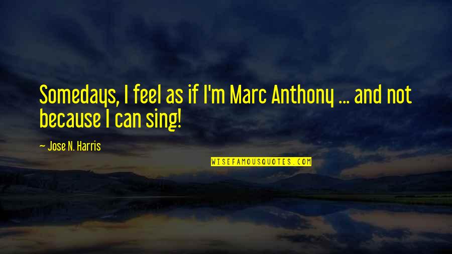 I Sing Because Quotes By Jose N. Harris: Somedays, I feel as if I'm Marc Anthony