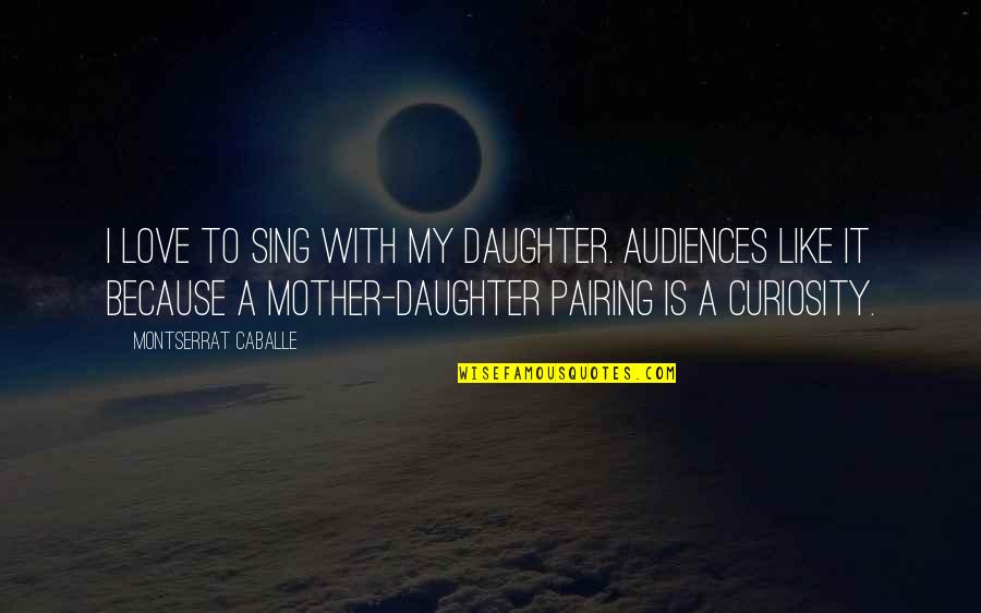 I Sing Because Quotes By Montserrat Caballe: I love to sing with my daughter. Audiences