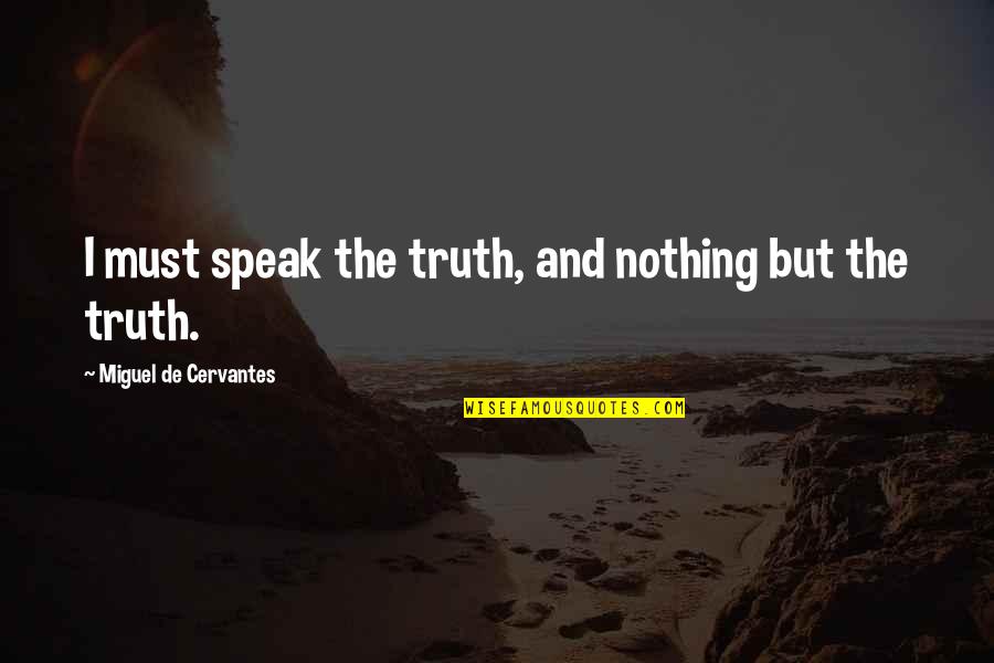 I Speak Truth Quotes By Miguel De Cervantes: I must speak the truth, and nothing but