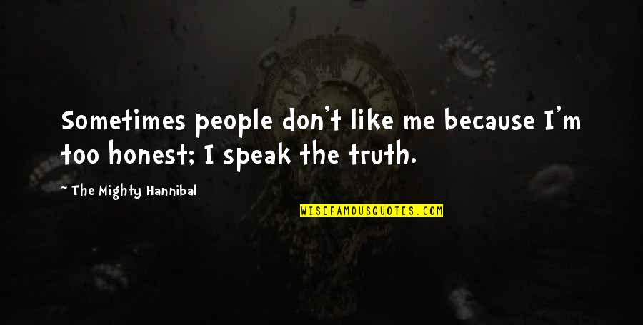 I Speak Truth Quotes By The Mighty Hannibal: Sometimes people don't like me because I'm too