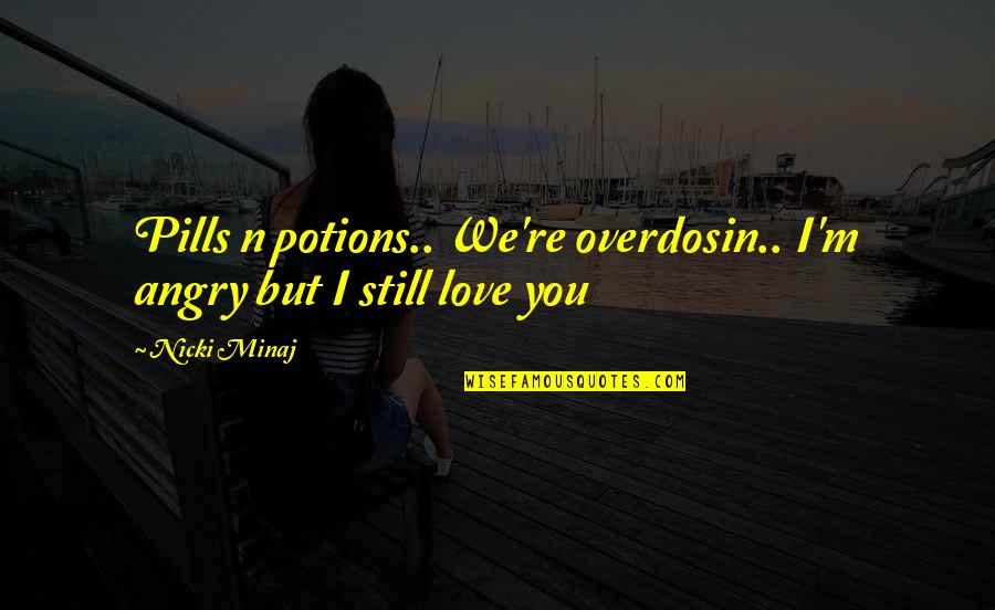 I Still Love You But Quotes By Nicki Minaj: Pills n potions.. We're overdosin.. I'm angry but