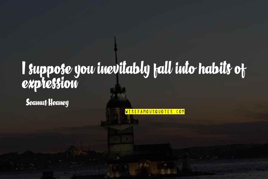 I Suppose Quotes By Seamus Heaney: I suppose you inevitably fall into habits of