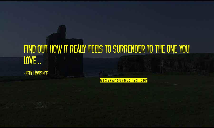 I Surrender Love Quotes By Kelly Lawrence: Find out how it really feels to surrender