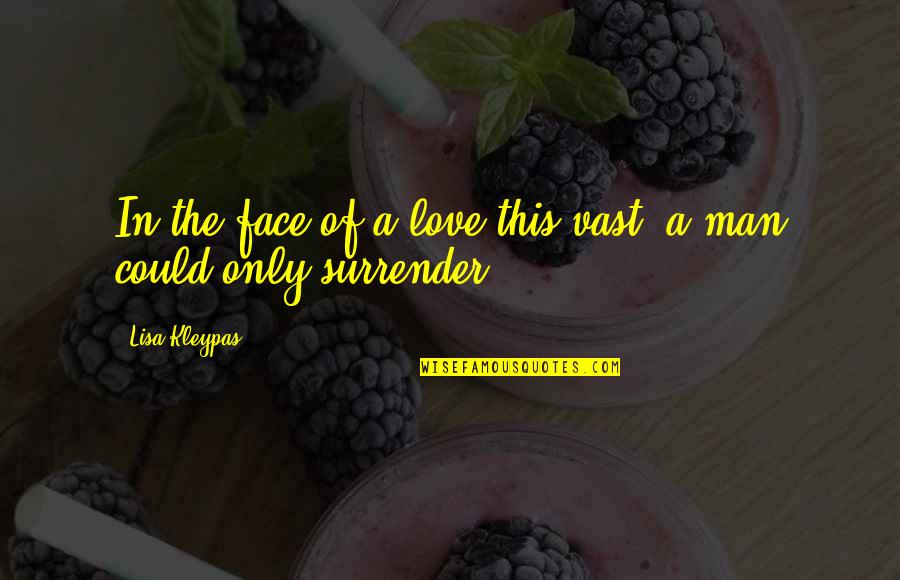 I Surrender Love Quotes By Lisa Kleypas: In the face of a love this vast,