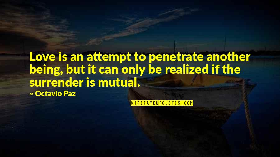 I Surrender Love Quotes By Octavio Paz: Love is an attempt to penetrate another being,