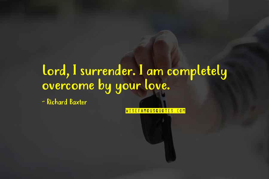 I Surrender Love Quotes By Richard Baxter: Lord, I surrender. I am completely overcome by