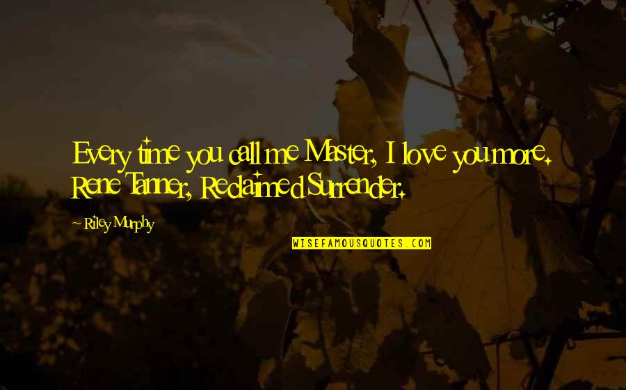 I Surrender Love Quotes By Riley Murphy: Every time you call me Master, I love