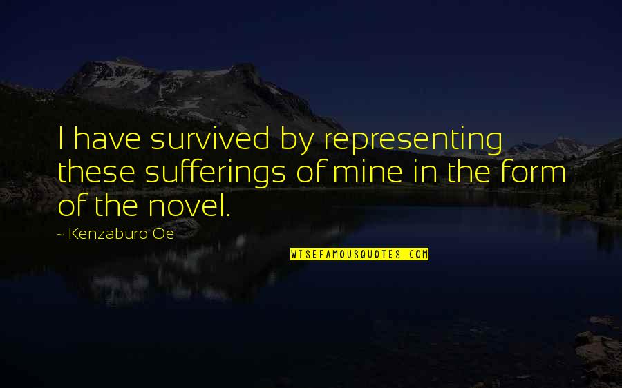 I Survived Quotes By Kenzaburo Oe: I have survived by representing these sufferings of