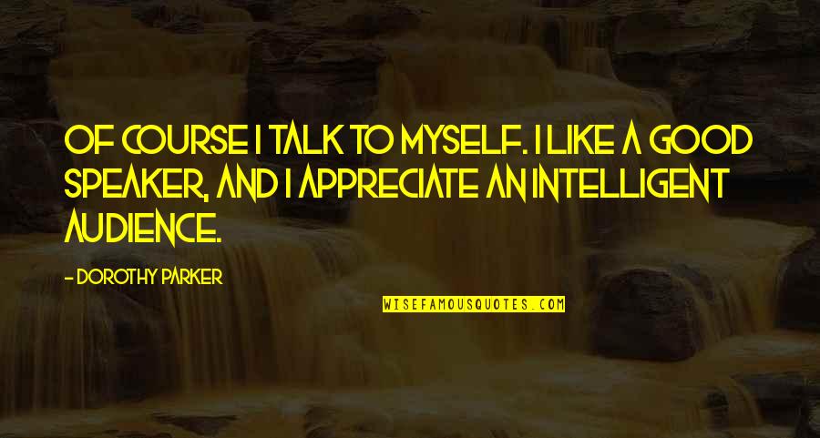 I Talk To Myself Quotes By Dorothy Parker: Of course I talk to myself. I like