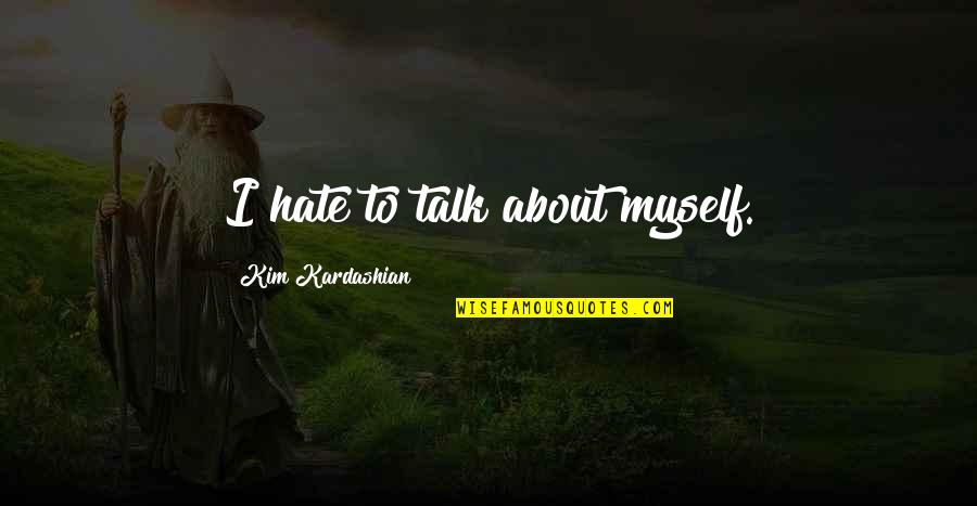 I Talk To Myself Quotes By Kim Kardashian: I hate to talk about myself.