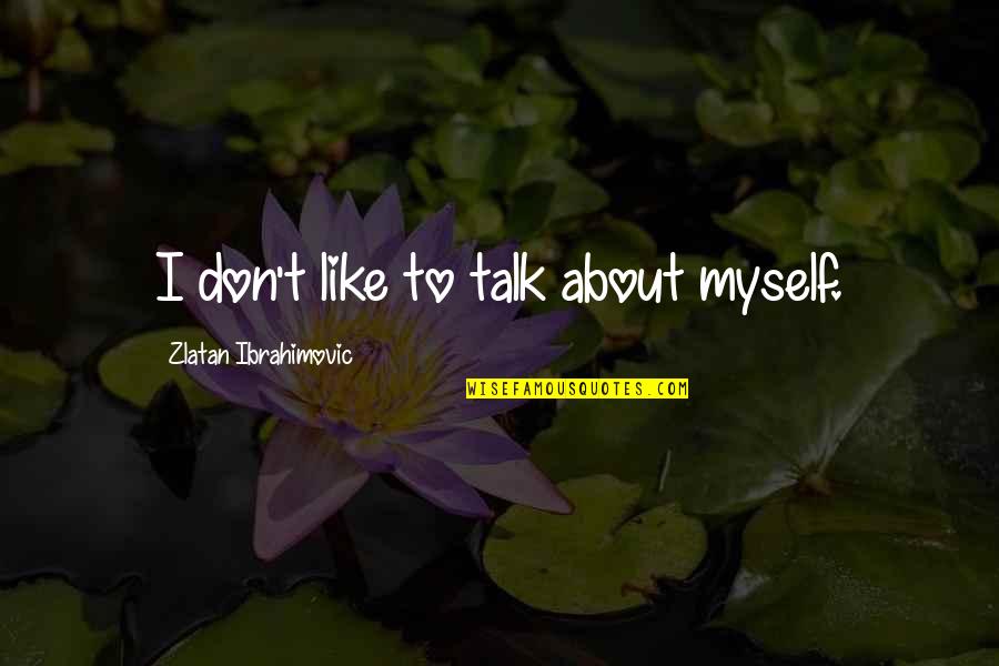 I Talk To Myself Quotes By Zlatan Ibrahimovic: I don't like to talk about myself.