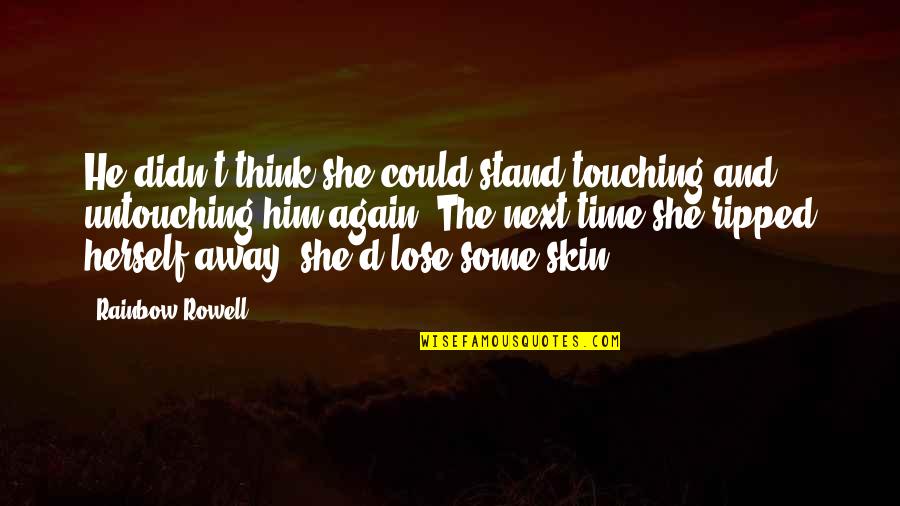 I Think I Love You Again Quotes By Rainbow Rowell: He didn't think she could stand touching and