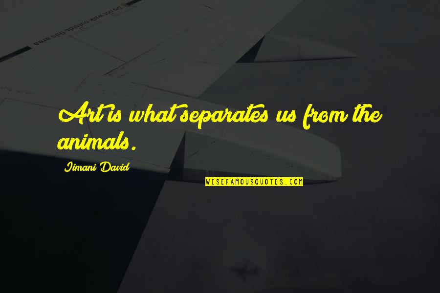 I Think I Love You Book Quotes By Iimani David: Art is what separates us from the animals.