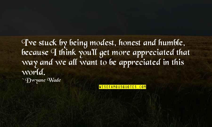 I Think I Want You Quotes By Dwyane Wade: I've stuck by being modest, honest and humble,